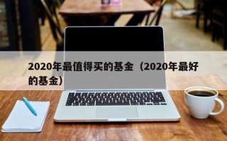 2020年最值得买的基金（2020年最好的基金）