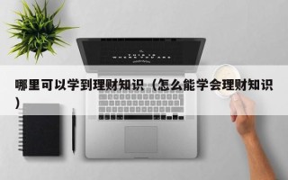 哪里可以学到理财知识（怎么能学会理财知识）