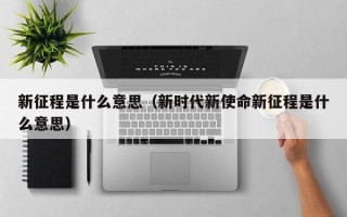 新征程是什么意思（新时代新使命新征程是什么意思）