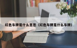 红色车牌是什么意思（红色车牌是什么车牌）