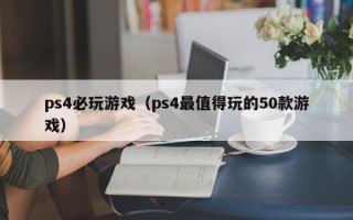 ps4必玩游戏（ps4最值得玩的50款游戏）