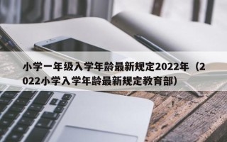 小学一年级入学年龄最新规定2022年（2022小学入学年龄最新规定教育部）