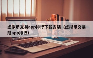 虚拟币交易app排行下载安装（虚拟币交易所app排行）