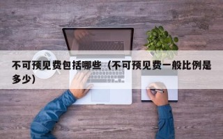 不可预见费包括哪些（不可预见费一般比例是多少）