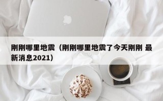 刚刚哪里地震（刚刚哪里地震了今天刚刚 最新消息2021）