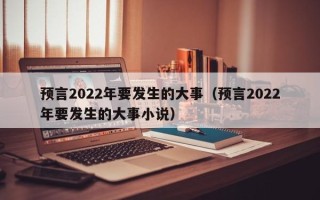 预言2022年要发生的大事（预言2022年要发生的大事小说）