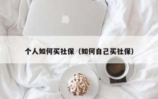 个人如何买社保（如何自己买社保）