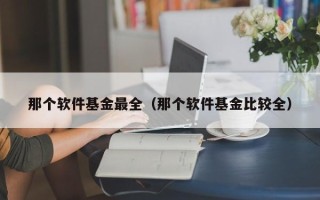 那个软件基金最全（那个软件基金比较全）