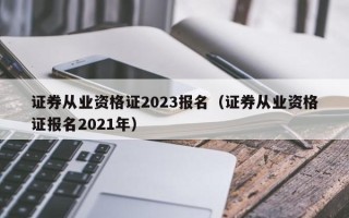 证券从业资格证2023报名（证券从业资格证报名2021年）