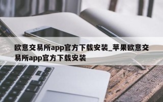 欧意交易所app官方下载安装_苹果欧意交易所app官方下载安装