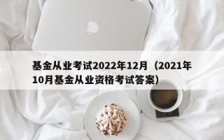 基金从业考试2022年12月（2021年10月基金从业资格考试答案）