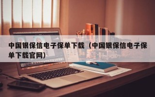 中国银保信电子保单下载（中国银保信电子保单下载官网）