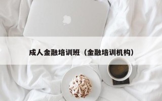 成人金融培训班（金融培训机构）