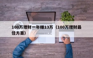 100万理财一年赚13万（100万理财最佳方案）