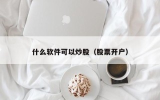 什么软件可以炒股（股票开户）