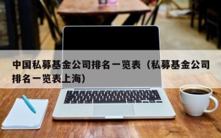 中国私募基金公司排名一览表（私募基金公司排名一览表上海）