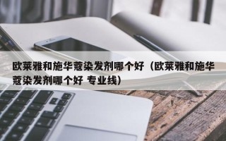 欧莱雅和施华蔻染发剂哪个好（欧莱雅和施华蔻染发剂哪个好 专业线）