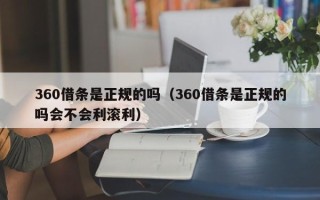 360借条是正规的吗（360借条是正规的吗会不会利滚利）