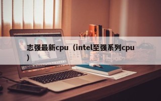 志强最新cpu（intel至强系列cpu）