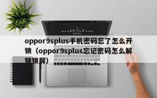 oppor9splus手机密码忘了怎么开锁（oppor9splus忘记密码怎么解锁锁屏）