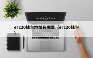 erc20钱包地址在哪里（erc20钱包）