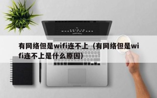 有网络但是wifi连不上（有网络但是wifi连不上是什么原因）