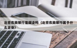 北京农商银行是国企吗（北京农商银行属于什么企业）