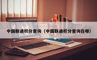 中国联通积分查询（中国联通积分查询在哪）