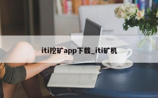 iti挖矿app下载_iti矿机