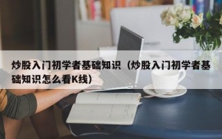 炒股入门初学者基础知识（炒股入门初学者基础知识怎么看K线）