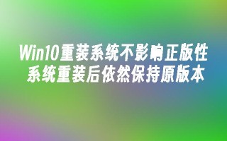 Win10重装系统不影响正版性 系统重装后依然保持原版本