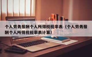 个人劳务报酬个人所得税税率表（个人劳务报酬个人所得税税率表计算）