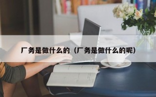 厂务是做什么的（厂务是做什么的呢）