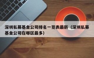 深圳私募基金公司排名一览表最新（深圳私募基金公司在哪区最多）