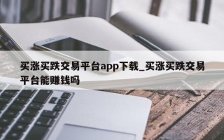 买涨买跌交易平台app下载_买涨买跌交易平台能赚钱吗