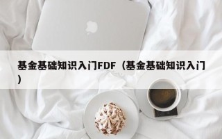 基金基础知识入门FDF（基金基础知识入门）