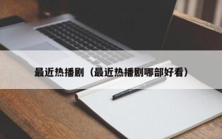 最近热播剧（最近热播剧哪部好看）