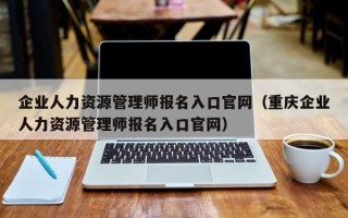 企业人力资源管理师报名入口官网（重庆企业人力资源管理师报名入口官网）