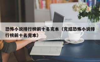 恐怖小说排行榜前十名完本（完结恐怖小说排行榜前十名完本）