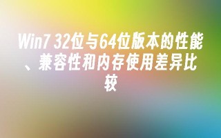 Win7 32位与64位版本的性能、兼容性和内存使用差异比较