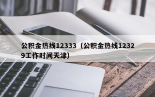 公积金热线12333（公积金热线12329工作时间天津）