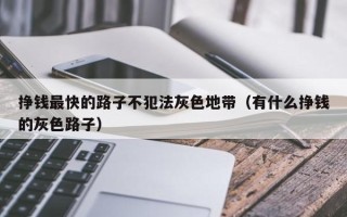 挣钱最快的路子不犯法灰色地带（有什么挣钱的灰色路子）