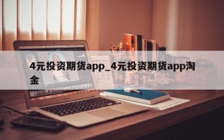 4元投资期货app_4元投资期货app淘金