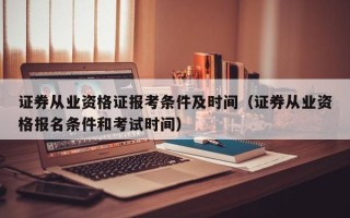 证券从业资格证报考条件及时间（证券从业资格报名条件和考试时间）