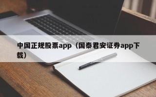 中国正规股票app（国泰君安证券app下载）