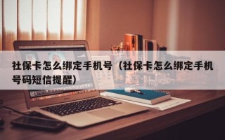 社保卡怎么绑定手机号（社保卡怎么绑定手机号码短信提醒）