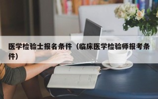 医学检验士报名条件（临床医学检验师报考条件）