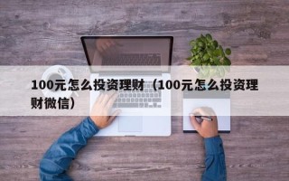 100元怎么投资理财（100元怎么投资理财微信）