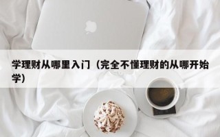 学理财从哪里入门（完全不懂理财的从哪开始学）