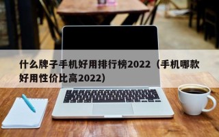 什么牌子手机好用排行榜2022（手机哪款好用性价比高2022）